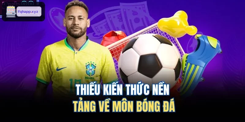 Thiếu kiến thức nền tảng về môn bóng đá